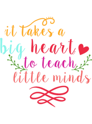 it takes a big heart to teach little minds long