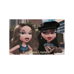 i dont chase i replace bratz