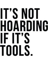 its not hoarding if its tools