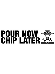 pour now chip later