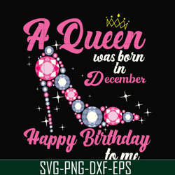 a queen was born in december svg, birthday svg, queens birthday svg, queen svg, png, dxf, eps digital file bd0012