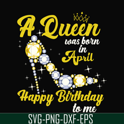 a queen was born in april svg, birthday svg, queens birthday svg, queen svg, png, dxf, eps digital file bd0016