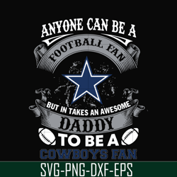 anyone can be a football fan but in takes an awesome daddy to be a cowsboys fan svg, nfl team svg, png, dxf, eps digital