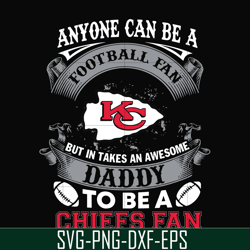 anyone can be a football fan but in takes an awesome daddy to be a chiefs fan svg, nfl team svg, png, dxf, eps digital f
