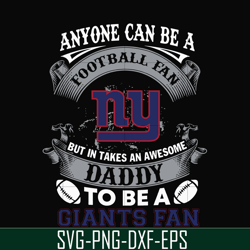 anyone can be a football fan but in takes an awesome daddy to be a giants fan svg, nfl team svg, png, dxf, eps digital f