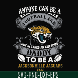 anyone can be a football fan but in takes an awesome daddy to be a jacksonville jaguars fan svg, nfl team svg, png, dxf,