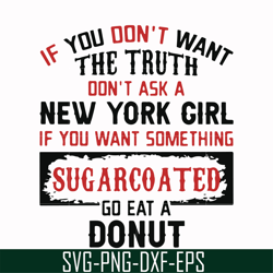 if you don't want the truth dont't ask a new york girl if you want something sugarcoated go eat a donut svg, png, dxf, e