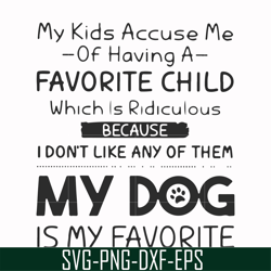 my kids accuse me of having a favorite child which is ridiculous because i don't like any of them my dog is my favorite