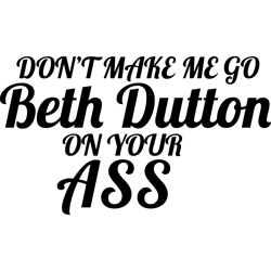 don't make me go beth dutton on your ass svg, yellowstone svg, yellowstone clipart, dutton ranch svg, yellowstone logo