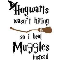 hogwarts wasn hiring so i heal muggles instead svg, harry potter svg, harry potter movie svg, digital download