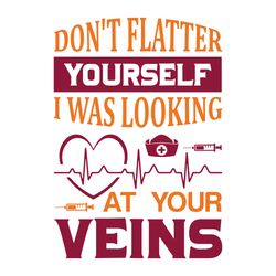 don't flatter yourself i was looking at your veins svg, nurse svg, nurse t shirt design, nurse logo svg, nurse shirt svg