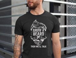 funny beard dad shirt , grow a beard then we'll talk shirt , beard loving dad shirt , beard men shirts , fathers day gif