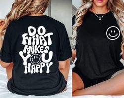 do what makes you happy shirt, happy shirt, funny quote shirt, womens oversized shirt, oversized shirt, inspirational sh