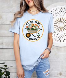 garden shirt, i'll be in my office shirt, garden love, garden lover gift, gardener gift idea, mother's day gardening