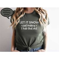 let it snow just kidding i hate that shit shirt, funny christmas t-shirt, winter hater shirt, funny winter shirt, sarcas
