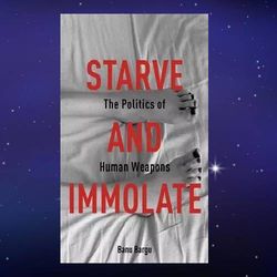starve and immolate: the politics of human weapons by banu bargu pdf download