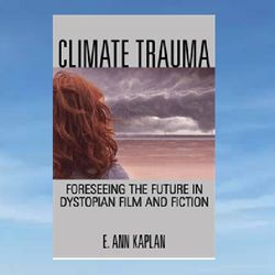 climate trauma: foreseeing the future in dystopian film and fiction by e. ann kaplan
