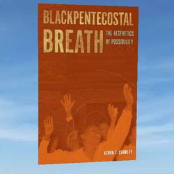 blackpentecostal breath: the aesthetics of possibility (commonalities) by ashon t. crawley