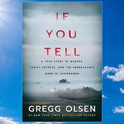 if you tell: a true story of murder, family secrets, and the unbreakable bond of sisterhood by gregg olsen