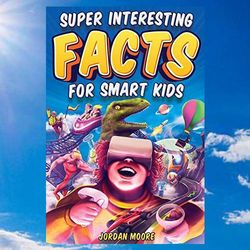 super interesting facts for smart kids: 1272 fun facts about science, animals, earth and everything in between by jordan