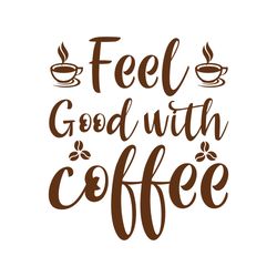 feel good with coffee svg, coffe svg, coffee quote svg, coffee logo svg, digital download