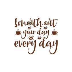 smooth out your day every day svg, coffe svg, coffee quote svg, coffee logo svg, digital download