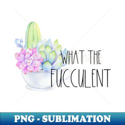 what the fucculent - decorative sublimation png file