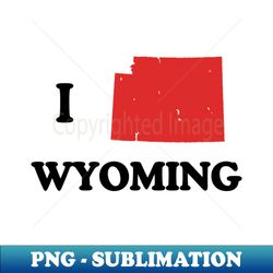 i love wyoming - high-resolution png sublimation file