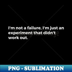 im not a failure im just an experiment that didnt work out - special edition sublimation png file