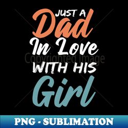 just a dad in love with his girl - instant sublimation digital download