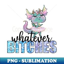 whatever bitches - instant sublimation digital download