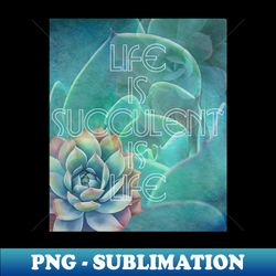 life is succulent is life - signature sublimation png file