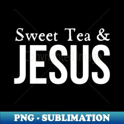 sweet tea and jesus - unique sublimation png download