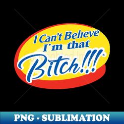 i can't believe i'm that bitch - exclusive png sublimation download