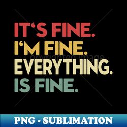 its fine im fine everything is fine - trendy sublimation digital download