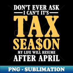 don't ever ask i can't it's tax season my life will resume after april - exclusive sublimation digital file