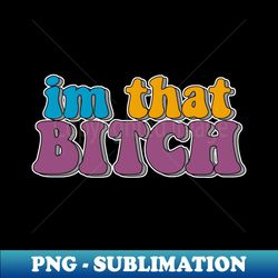 i'm that bitch - png transparent digital download file for sublimation