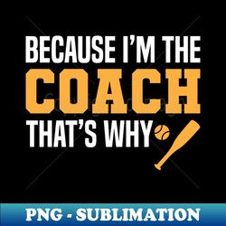 funny baseball coach quotes - because i'm the coach that's why