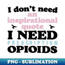 i don't need an inspirational quote. i need prescription opioids - retro png sublimation digital download