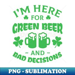 im here for green beer and bad decisions - funny st. patricks day quote