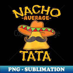 nacho ata age father daddy dad papa cinco de mayo party - exclusive png sublimation download