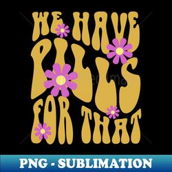 pharmacy is groovy we have pills for that - stylish sublimation digital download