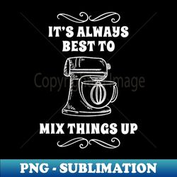 funny cooking baker baking mixer humor best to mix things up - premium sublimation digital download