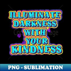 illuminate darkness with your kindness - premium png sublimation file