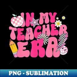 in my teacher era groovy retro back to school - professional sublimation digital download