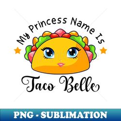 my princess name is taco belle funny pun cinco de mayo - sublimation-ready png file