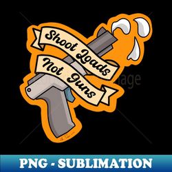 shoot loads not guns - instant png sublimation download