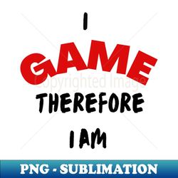 i game therefore i am - instant png sublimation download