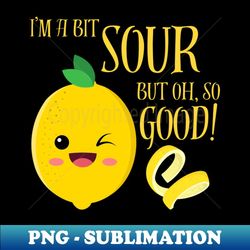 i'm a bit sour but oh so good lemon citrus zesty funny - exclusive sublimation digital file