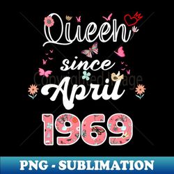 queen since april 1969 flowers 1969 april birthday - instant sublimation digital download